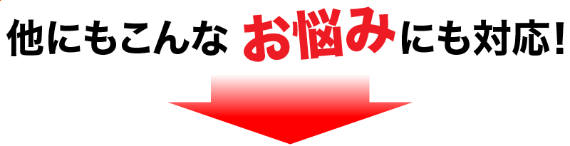 他にもこんなお悩みにも対応!